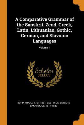 Read Online A Comparative Grammar of the Sanskrit, Zend, Greek, Latin, Lithuanian, Gothic, German, and Slavonic Languages; Volume 1 - Franz Bopp file in PDF