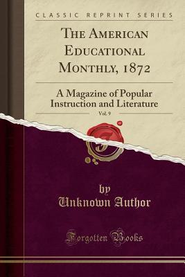 Full Download The American Educational Monthly, 1872, Vol. 9: A Magazine of Popular Instruction and Literature (Classic Reprint) - Unknown | ePub