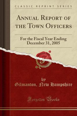Read Online Annual Report of the Town Officers: For the Fiscal Year Ending December 31, 2005 (Classic Reprint) - Gilmanton New Hampshire file in PDF