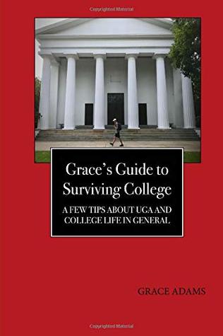 Read Online Grace's Guide to Surviving College: A Few Tips About UGA and College Life in General - Grace M. Adams | ePub