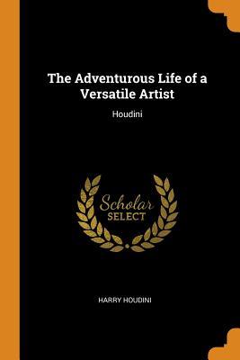 Read The Adventurous Life of a Versatile Artist: Houdini - Harry Houdini | ePub