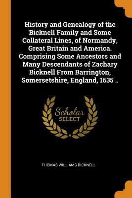 Read Online History and Genealogy of the Bicknell Family and Some Collateral Lines, of Normandy, Great Britain and America. Comprising Some Ancestors and Many Descendants of Zachary Bicknell from Barrington, Somersetshire, England, 1635 .. - Thomas Williams Bicknell | ePub