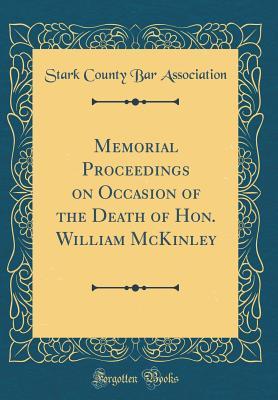 Download Memorial Proceedings on Occasion of the Death of Hon. William McKinley (Classic Reprint) - Stark County Bar Association file in PDF