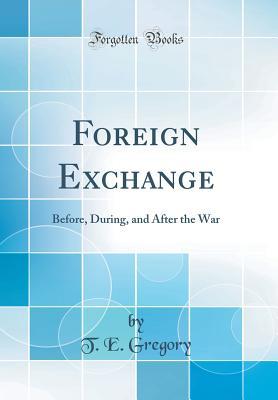 Read Foreign Exchange: Before, During, and After the War (Classic Reprint) - T E Gregory file in ePub