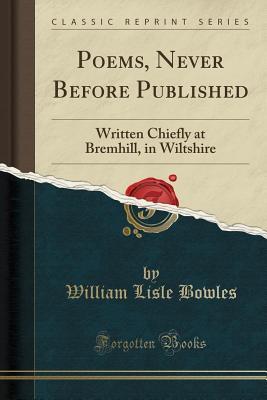 Full Download Poems, Never Before Published: Written Chiefly at Bremhill, in Wiltshire (Classic Reprint) - William Lisle Bowles file in ePub