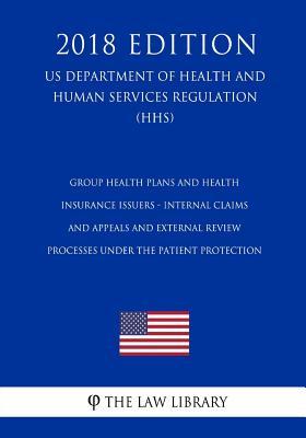Download Group Health Plans and Health Insurance Issuers - Internal Claims and Appeals and External Review Processes Under the Patient Protection (Us Department of Health and Human Services Regulation) (Hhs) (2018 Edition) - The Law Library | ePub