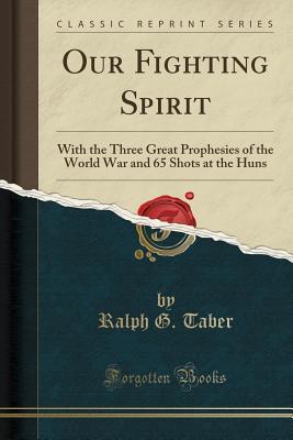 Read Online Our Fighting Spirit: With the Three Great Prophesies of the World War and 65 Shots at the Huns (Classic Reprint) - Ralph G. Taber file in PDF