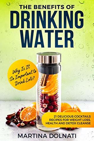 Download The Benefits of Drinking Water: Why Is It So Important to Drink Lots?: Fruit infused water: 21 Delicious cocktails Recipes for Weight Loss, Health and Detox - MARTINA DOLNATI | PDF
