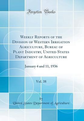 Download Weekly Reports of the Division of Western Irrigation Agriculture, Bureau of Plant Industry, United States Department of Agriculture, Vol. 38: January 4 and 11, 1936 (Classic Reprint) - U.S. Department of Agriculture | ePub