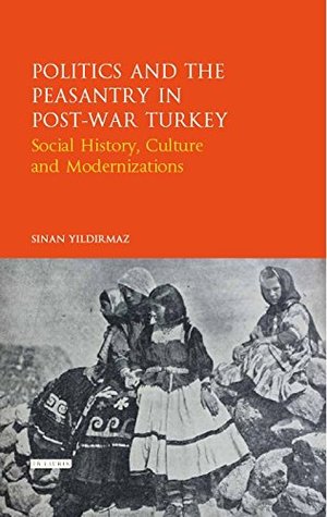 Full Download Politics and the Peasantry in Post-War Turkey: Social History, Culture and Modernization (Library of Ottoman Studies Book 46) - Sinan Yildirmaz file in PDF