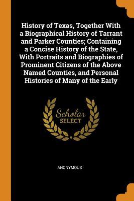 Read Online History of Texas, Together with a Biographical History of Tarrant and Parker Counties; Containing a Concise History of the State, with Portraits and Biographies of Prominent Citizens of the Above Named Counties, and Personal Histories of Many of the Early - Anonymous | ePub