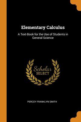 Full Download Elementary Calculus: A Text-Book for the Use of Students in General Science - Percey Franklyn Smith file in PDF
