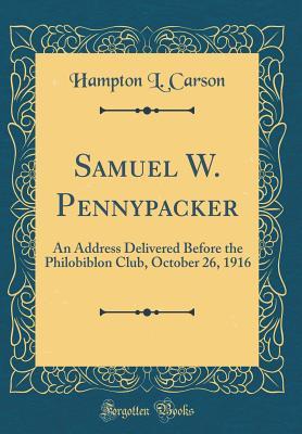 Read Online Samuel W. Pennypacker: An Address Delivered Before the Philobiblon Club, October 26, 1916 (Classic Reprint) - Hampton L Carson file in PDF