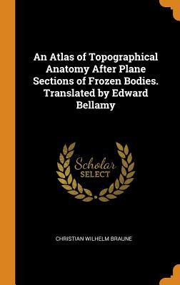 Download An Atlas of Topographical Anatomy After Plane Sections of Frozen Bodies. Translated by Edward Bellamy - Christian Wilhelm Braune | PDF