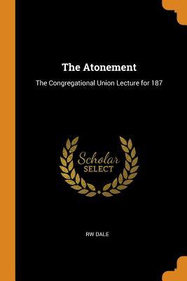 Download The Atonement: The Congregational Union Lecture for 187 - Rw Dale file in PDF