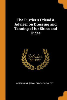 Download The Furrier's Friend & Adviser on Dressing and Tanning of Fur Skins and Hides - Gottfried F. Ott file in ePub