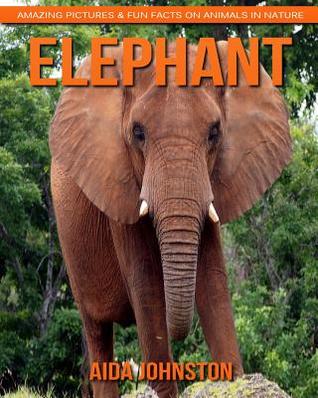 Read Elephant: Amazing Pictures & Fun Facts on Animals in Nature - Aida Johnston | PDF