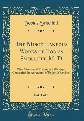 Read Online The Miscellaneous Works of Tobias Smollett, M. D, Vol. 1 of 6: With Memoirs of His Life and Writings; Containing the Adventures of Roderick Random (Classic Reprint) - Tobias Smollett | ePub