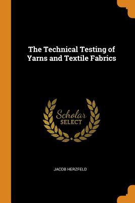 Read The Technical Testing of Yarns and Textile Fabrics - Jacob Herzfeld | ePub