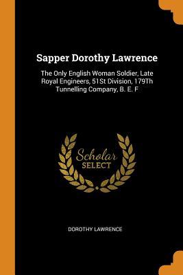 Read Sapper Dorothy Lawrence: The Only English Woman Soldier, Late Royal Engineers, 51st Division, 179th Tunnelling Company, B. E. F - Dorothy Lawrence file in PDF