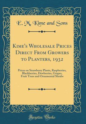 Download Kime's Wholesale Prices Direct from Growers to Planters, 1932: Prices on Strawberry Plants, Raspberries, Blackberries, Dewberries, Grapes, Fruit Trees and Ornamental Shrubs (Classic Reprint) - E M Kime and Sons | ePub