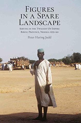 Full Download Figures in a Spare Landscape: Serving in the Twilight of Empire, Bornu Province, Nigeria, 1959–60 - Peter Judd file in PDF