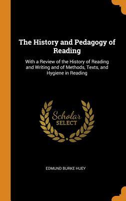 Read The History and Pedagogy of Reading: With a Review of the History of Reading and Writing and of Methods, Texts, and Hygiene in Reading - Edmund Burke Huey | ePub