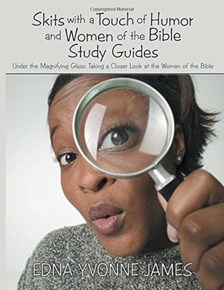 Read Online Skits with a Touch of Humor and Women of the Bible Study Guides: Under the Magnifying Glass: Taking a Closer Look at the Women of the Bible - Edna Yvonne James | PDF