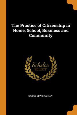Read Online The Practice of Citizenship in Home, School, Business and Community - Roscoe Lewis Ashley file in PDF