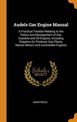 Download Audels Gas Engine Manual: A Practical Treatise Relating to the Theory and Management of Gas, Gasoline and Oil Engines, Including Chapters on Producer Gas Plants, Marine Motors and Automobile Engines - Anonymous file in PDF