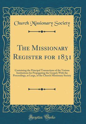 Full Download The Missionary Register for 1831: Containing the Principal Transactions of the Various Institutions for Propagating the Gospel; With the Proceedings, at Large, of the Church Missionary Society (Classic Reprint) - Church Missionary Society | ePub