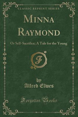 Full Download Minna Raymond: Or Self-Sacrifice; A Tale for the Young (Classic Reprint) - Alfred Elwes file in PDF