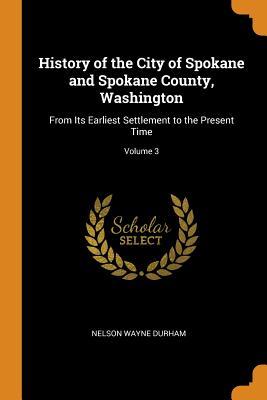 Read History of the City of Spokane and Spokane County, Washington: From Its Earliest Settlement to the Present Time; Volume 3 - Nelson Wayne 1859-1938 Durham | ePub