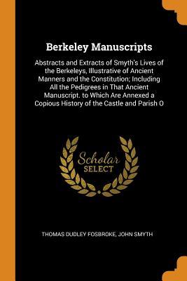 Read Berkeley Manuscripts: Abstracts and Extracts of Smyth's Lives of the Berkeleys, Illustrative of Ancient Manners and the Constitution; Including All the Pedigrees in That Ancient Manuscript. to Which Are Annexed a Copious History of the Castle and Parish O - Thomas Dudley Fosbroke file in PDF