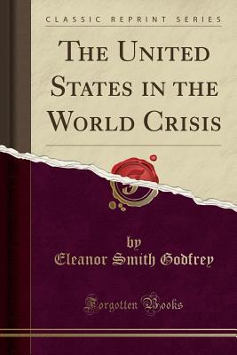 Read Online The United States in the World Crisis (Classic Reprint) - Eleanor Smith Godfrey | PDF