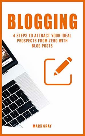 Download Blogging: 4 Steps to Attract your Ideal Prospects from Zero with Blog Posts (Blog 4 Steps) - Mark Gray | ePub