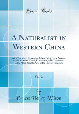 Full Download A Naturalist in Western China, Vol. 2: With Vasculum, Camera, and Gun, Being Some Account of Eleven Years' Travel, Exploration, and Observation in the More Remote Parts of the Flowery Kingdom (Classic Reprint) - Ernest Henry Wilson file in PDF