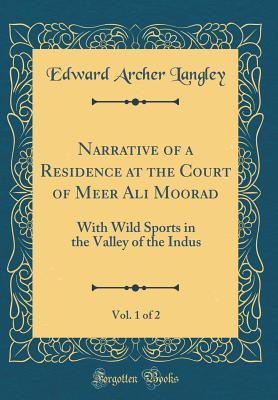 Read Online Narrative of a Residence at the Court of Meer Ali Moorad, Vol. 1 of 2: With Wild Sports in the Valley of the Indus (Classic Reprint) - Edward Archer Langley | PDF