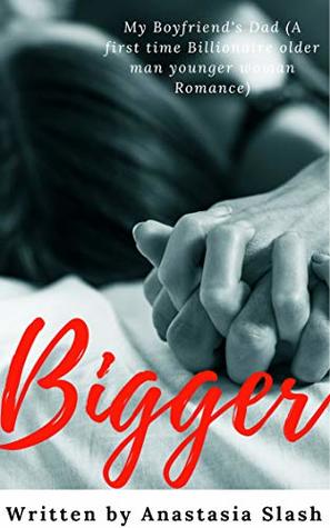 Full Download Bigger: My Boyfriend’s Dad (A Billionaire Older Man Younger Woman First Time Romance) - Anastasia Slash | ePub