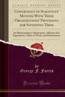 Download Congruency of Scientists' Motives with Their Organizations' Provisions for Satisfying Them: Its Relationship to Motivation, Affective Job Experiences, Styles of Work, and Performance (Classic Reprint) - George F. Farris file in PDF