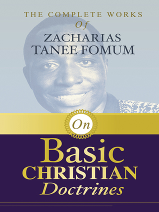 Full Download The Complete Works of Zacharias Tanee Fomum on Basic Christian Doctrine - Zacharias Tanee Fomum | PDF