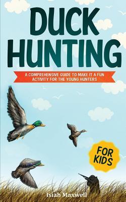 Full Download Duck Hunting for Kids: A Comprehensive Guide to Make It a Fun Activity for the Young Hunters - Isiah Maxwell file in PDF