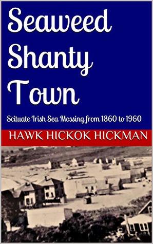 Full Download Seaweed Shanty Town: Scituate Irish Sea Mossing from 1860 to 1960 - Hawk Hickok Hickman file in PDF