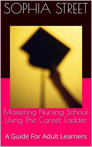 Full Download Mastering Nursing School Using The Career Ladder: A Guide For Adult Learners - Sophia Street file in ePub