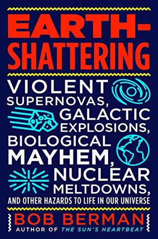 Full Download Earth-Shattering: Violent Supernovas, Galactic Explosions, Biological Mayhem, Nuclear Meltdowns, and Other Hazards to Life in Our Universe - Bob Berman file in PDF