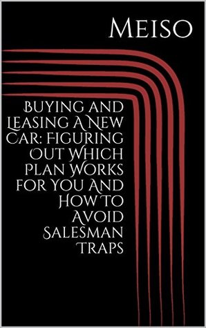 Full Download Buying and Leasing A New Car: Figuring Out Which Plan Works for You And How To Avoid Salesman Traps - Meiso file in ePub