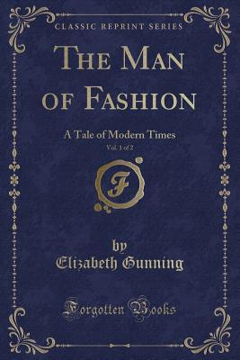 Full Download The Man of Fashion, Vol. 1 of 2: A Tale of Modern Times (Classic Reprint) - Elizabeth Gunning | PDF