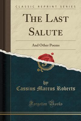 Read The Last Salute: And Other Poems (Classic Reprint) - Cassius Marcus Roberts file in PDF