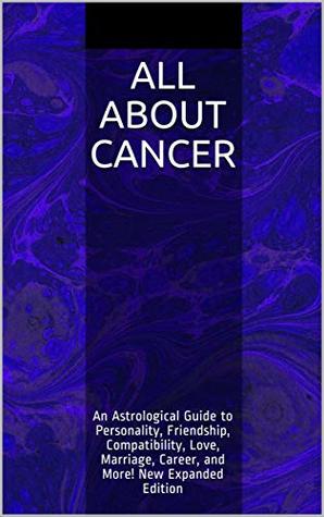 Full Download All About Cancer: An Astrological Guide to Personality, Friendship, Compatibility, Love, Marriage, Career, and More! New Expanded Edition - Shaya Weaver | ePub