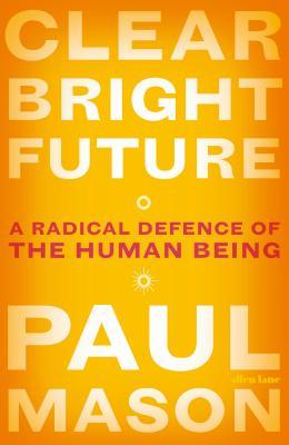 Full Download Clear Bright Future: A Radical Defence of the Human Being - Paul Mason file in ePub